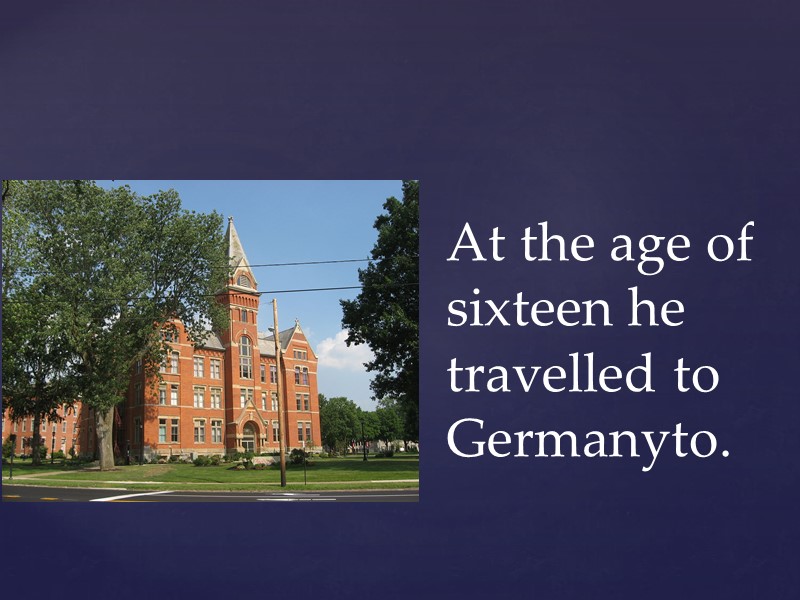 At the age of sixteen he travelled to Germanyto.